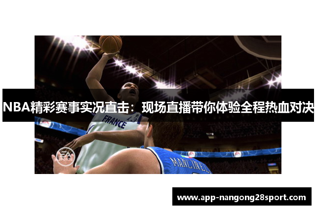 NBA精彩赛事实况直击：现场直播带你体验全程热血对决