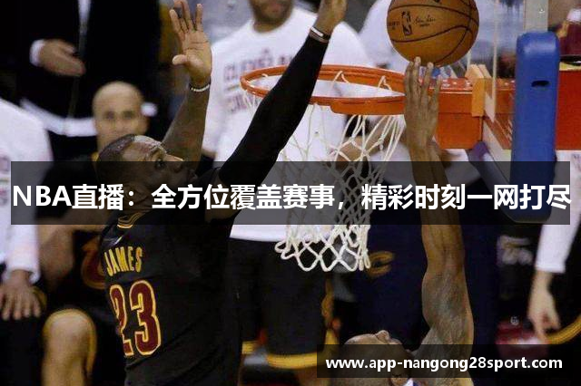 NBA直播：全方位覆盖赛事，精彩时刻一网打尽