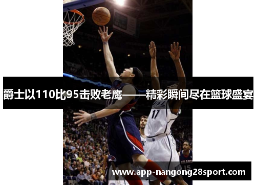 爵士以110比95击败老鹰——精彩瞬间尽在篮球盛宴
