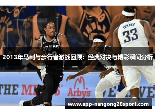2013年马刺与步行者激战回顾：经典对决与精彩瞬间分析